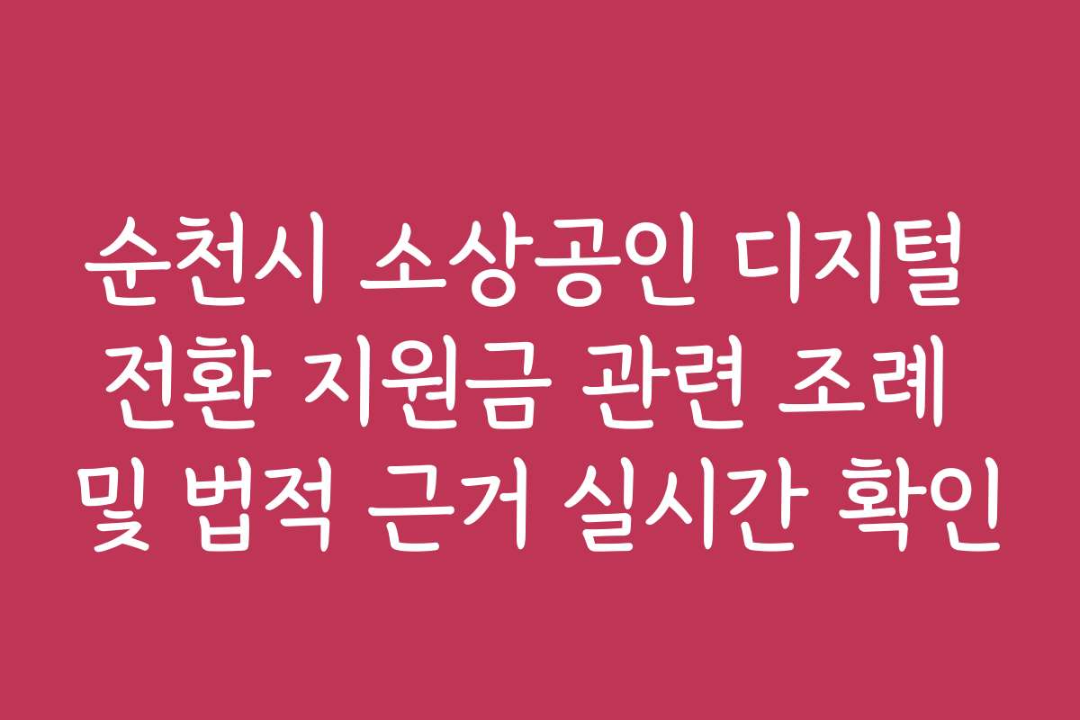 순천시 소상공인 디지털 전환 지원금 관련 조례 및 법적 근거 실시간 확인