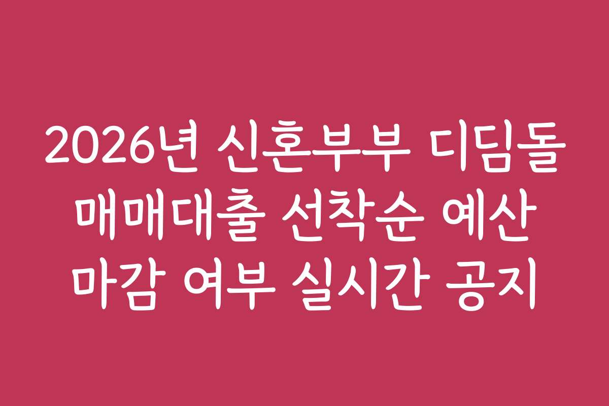 2026년 신혼부부 디딤돌 매매대출 선착순 예산 마감 여부 실시간 공지