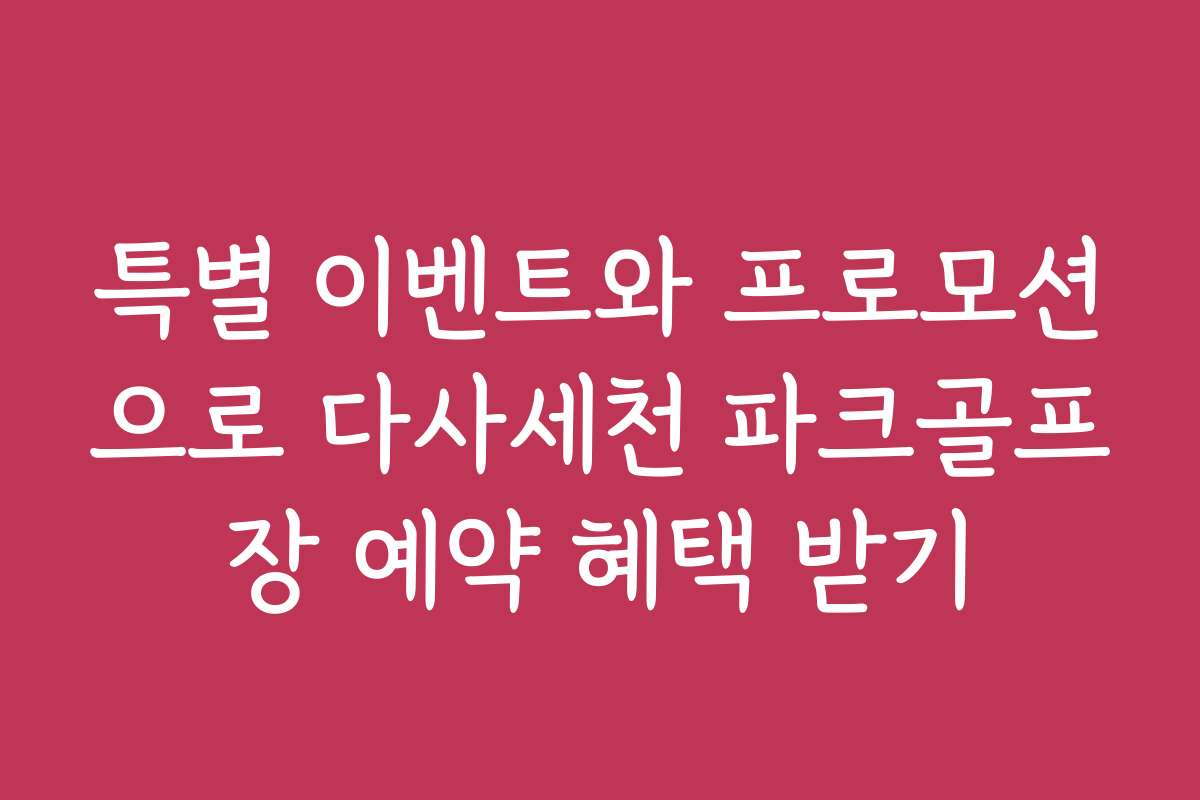 특별 이벤트와 프로모션으로 다사세천 파크골프장 예약 혜택 받기