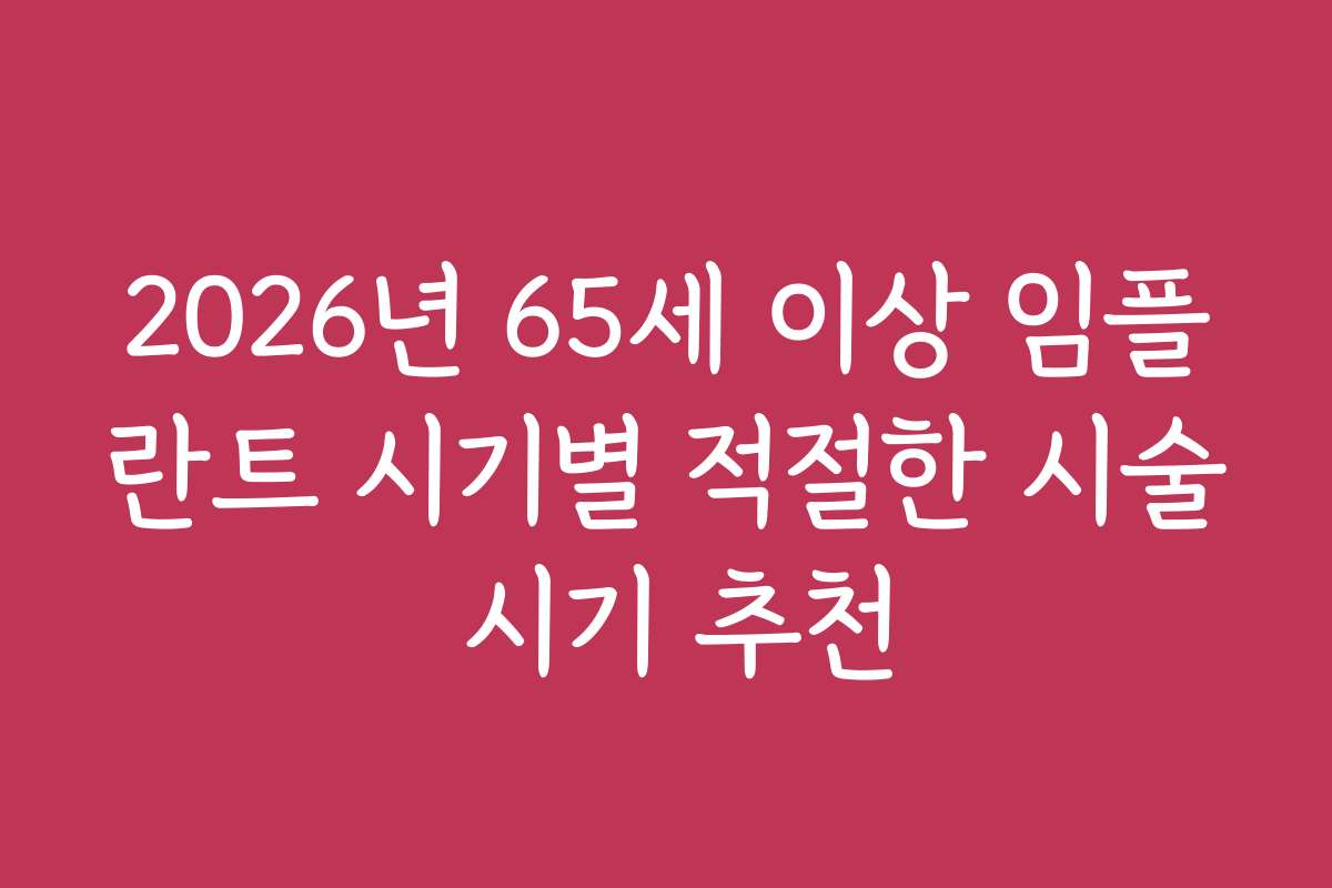 2026년 65세 이상 임플란트 시기별 적절한 시술 시기 추천