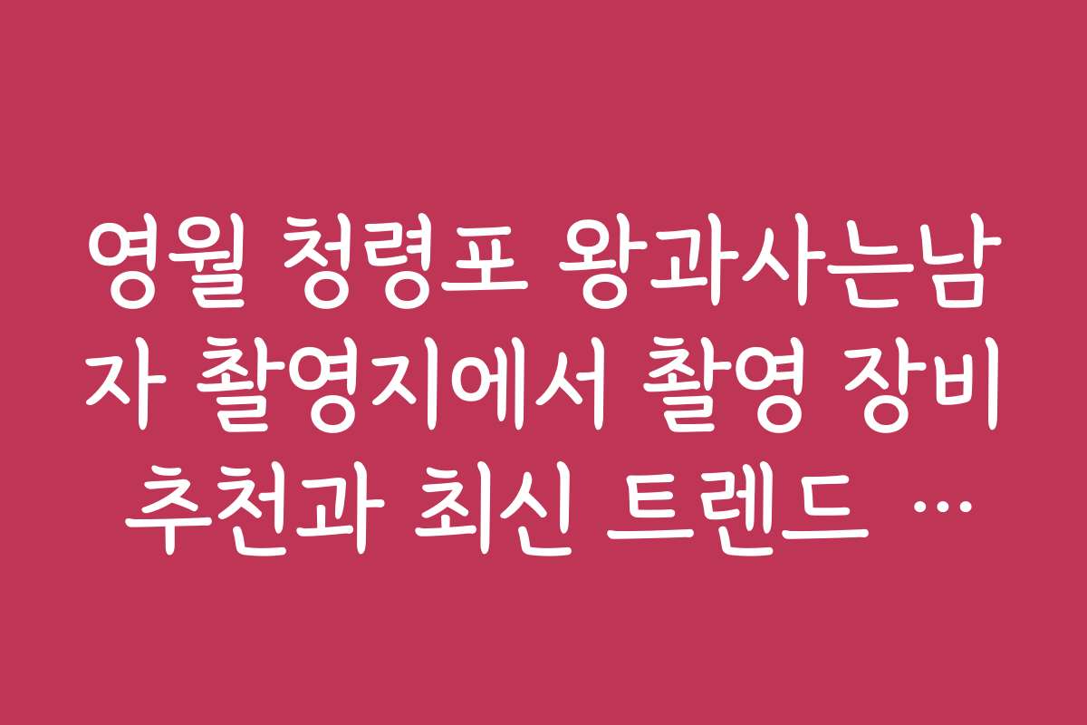 영월 청령포 왕과사는남자 촬영지에서 촬영 장비 추천과 최신 트렌드 반영 방법