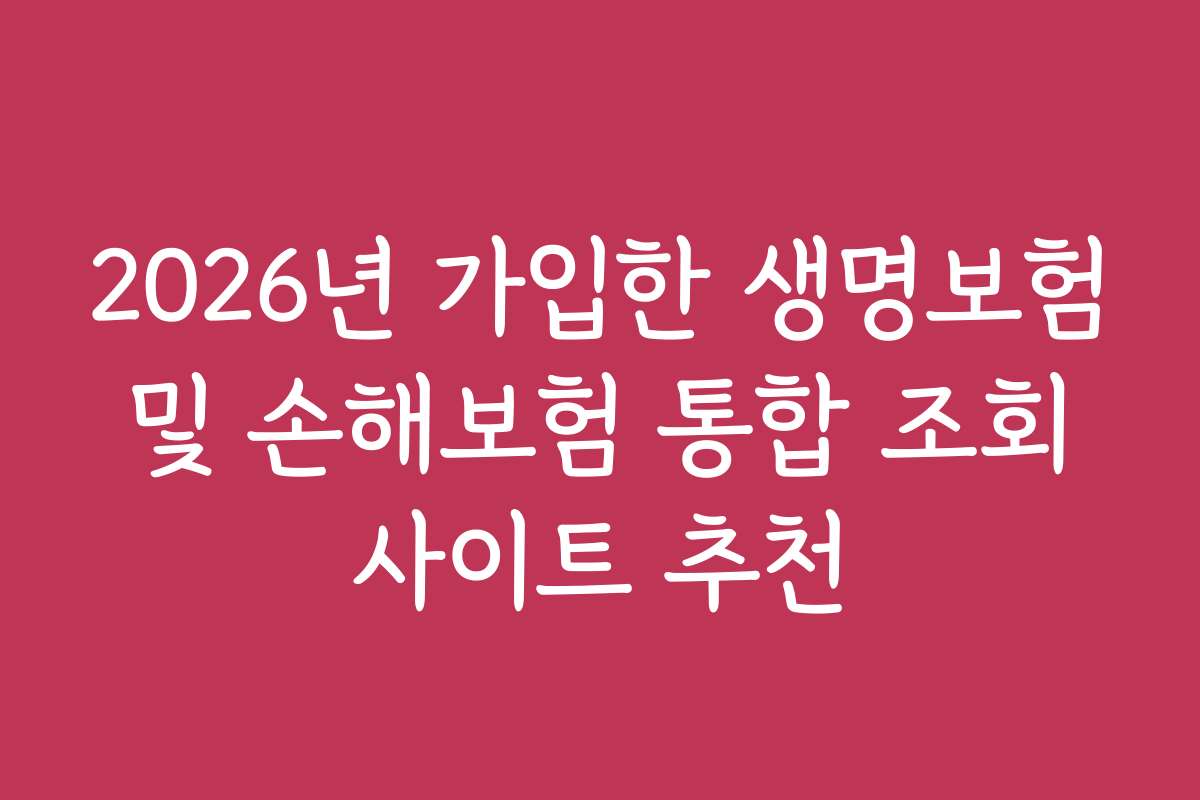 2026년 가입한 생명보험 및 손해보험 통합 조회 사이트 추천