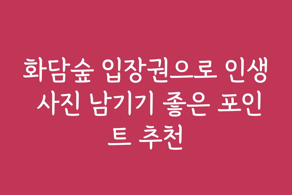 화담숲 입장권으로 인생 사진 남기기 좋은 포인트 추천