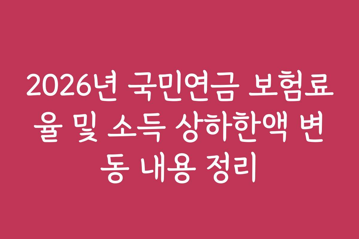 2026년 국민연금 보험료율 및 소득 상하한액 변동 내용 정리