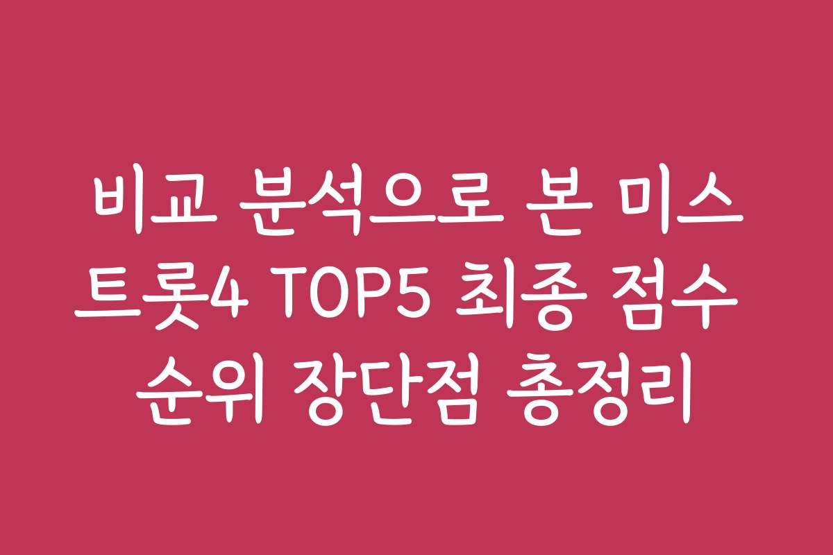 비교 분석으로 본 미스트롯4 TOP5 최종 점수 순위 장단점 총정리