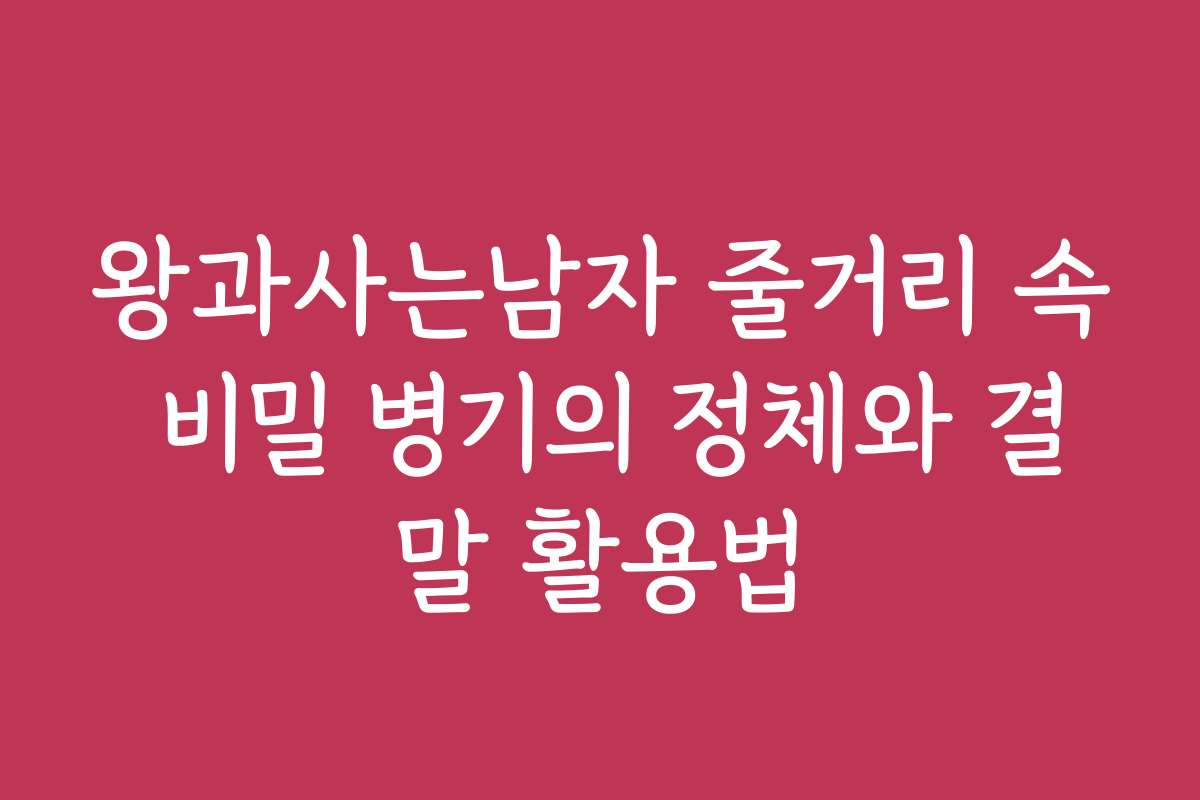 왕과사는남자 줄거리 속 비밀 병기의 정체와 결말 활용법