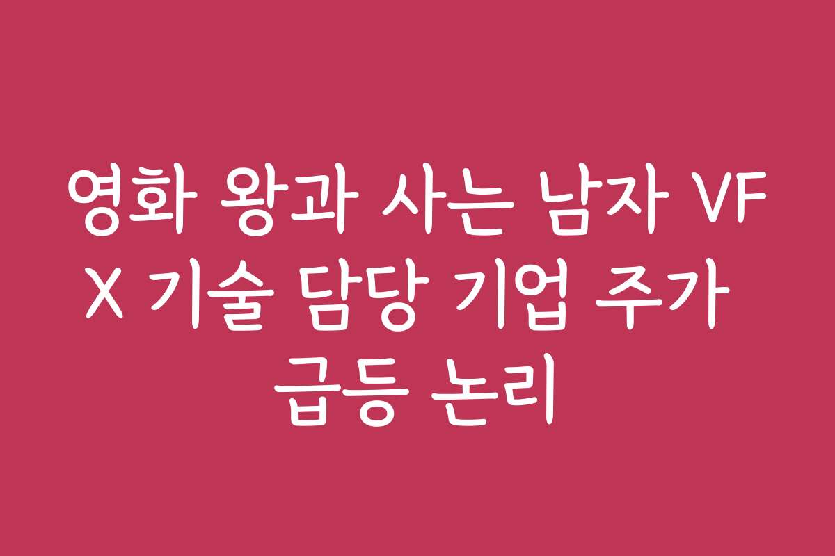 영화 왕과 사는 남자 VFX 기술 담당 기업 주가 급등 논리