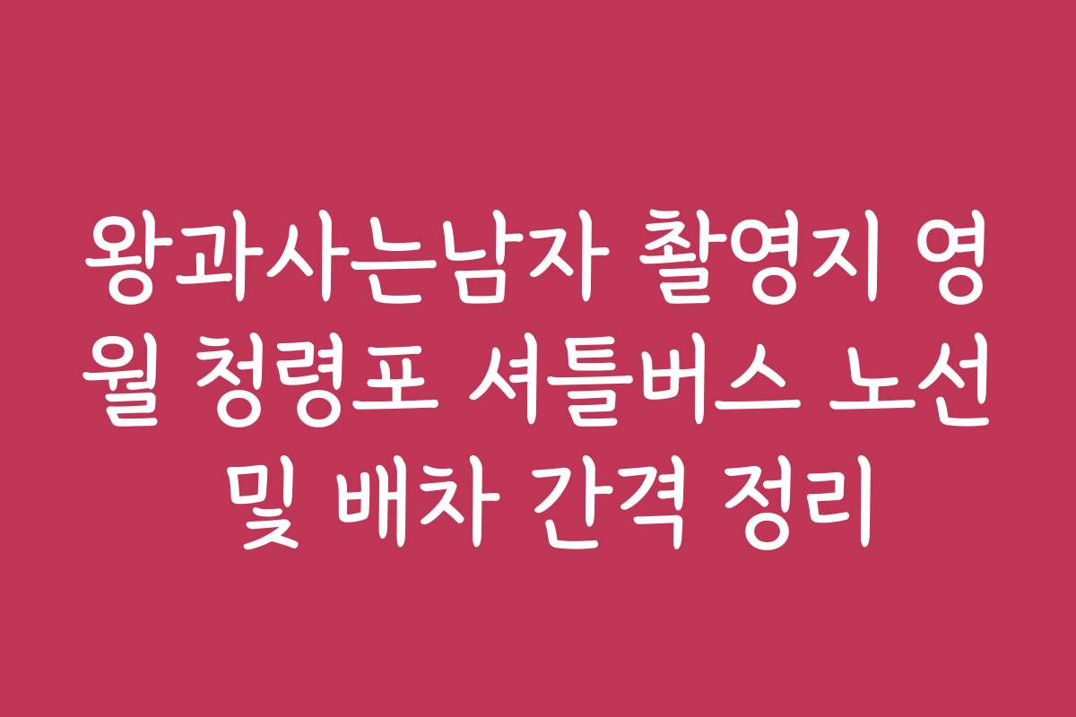 왕과사는남자 촬영지 영월 청령포 셔틀버스 노선 및 배차 간격 정리
