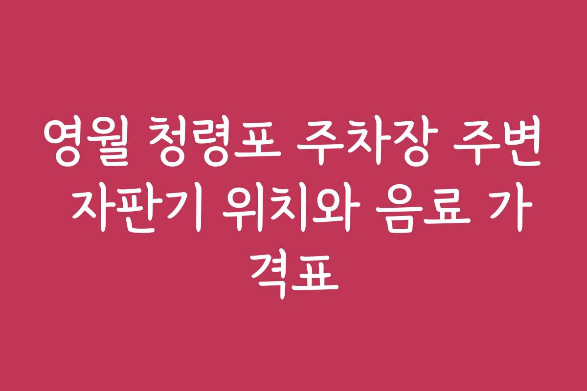 영월 청령포 주차장 주변 자판기 위치와 음료 가격표