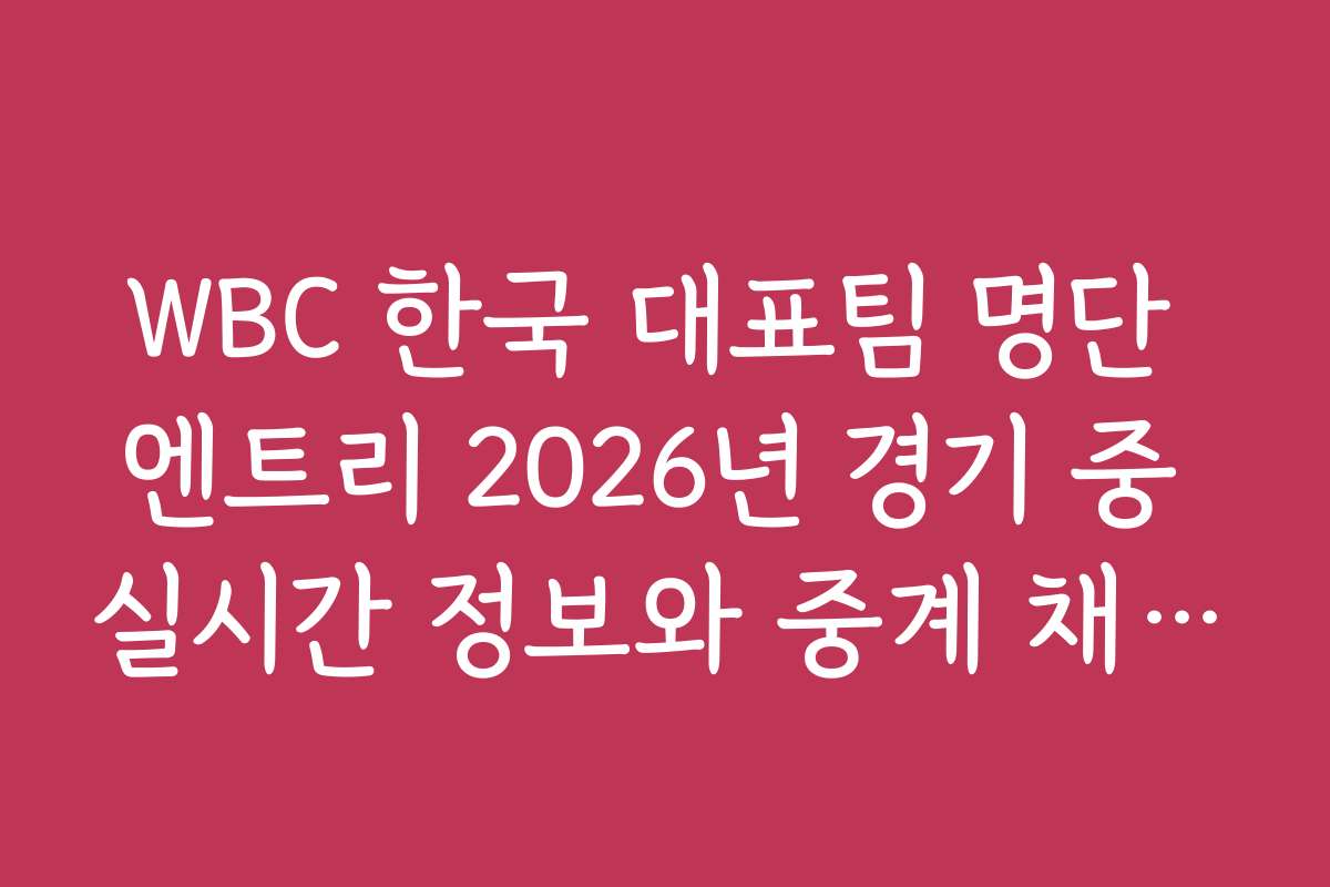 WBC 한국 대표팀 명단 엔트리 2026년 경기 중 실시간 정보와 중계 채널 소개