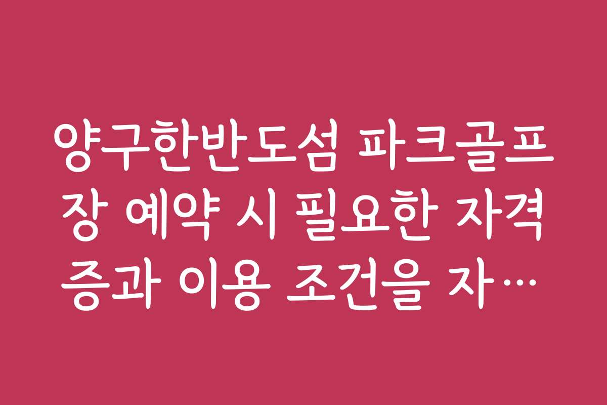 양구한반도섬 파크골프장 예약 시 필요한 자격증과 이용 조건을 자세히 설명합니다