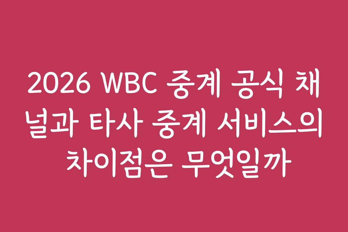 2026 WBC 중계 공식 채널과 타사 중계 서비스의 차이점은 무엇일까