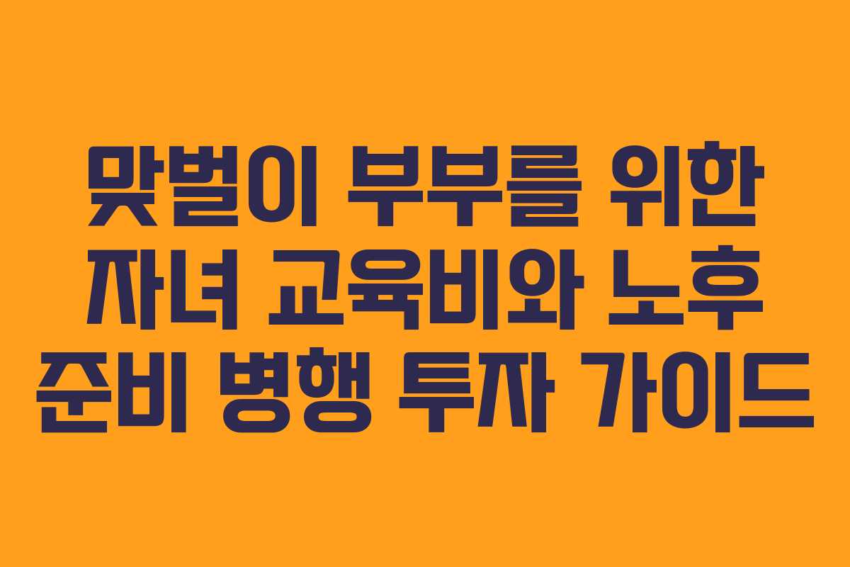 맞벌이 부부를 위한 자녀 교육비와 노후 준비 병행 투자 가이드