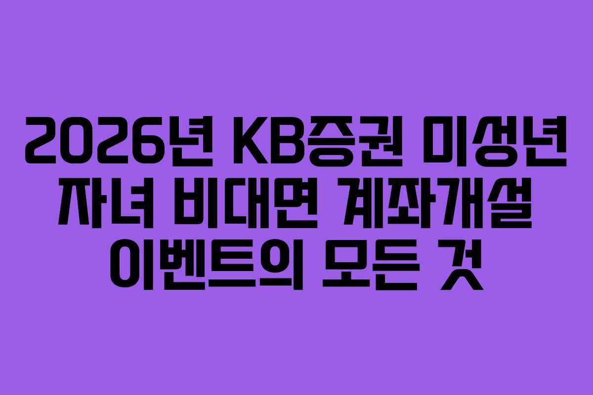 2026년 KB증권 미성년 자녀 비대면 계좌개설 이벤트의 모든 것
