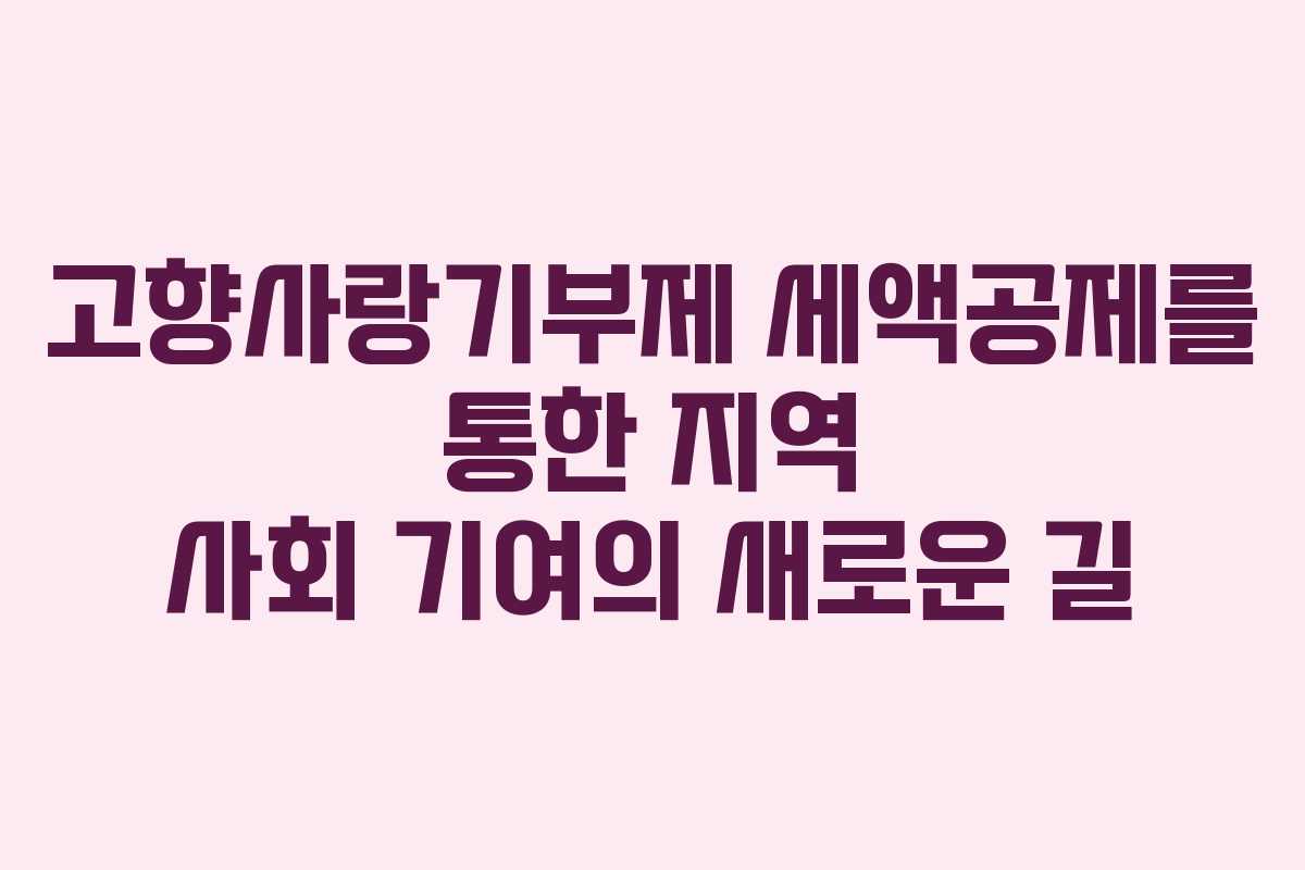 고향사랑기부제 세액공제를 통한 지역 사회 기여의 새로운 길