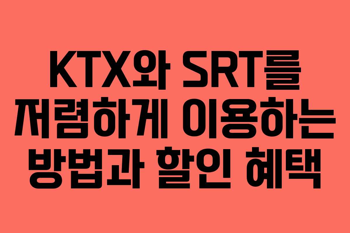 KTX와 SRT를 저렴하게 이용하는 방법과 할인 혜택