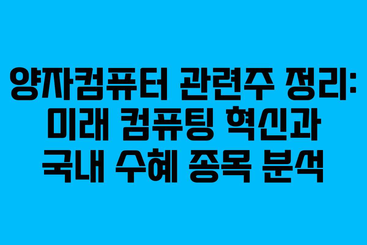 양자컴퓨터 관련주 정리: 미래 컴퓨팅 혁신과 국내 수혜 종목 분석