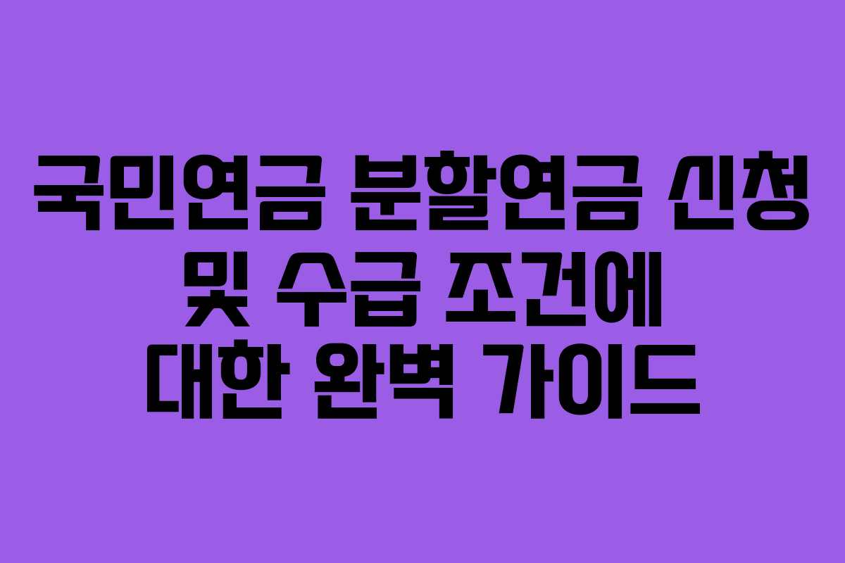 국민연금 분할연금 신청 및 수급 조건에 대한 완벽 가이드
