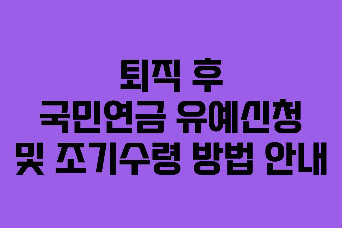 퇴직 후 국민연금 유예신청 및 조기수령 방법 안내