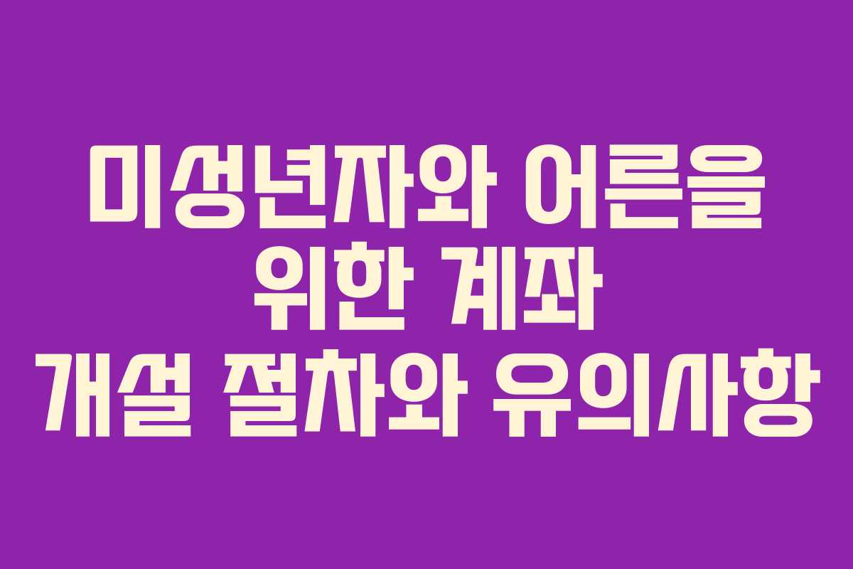 미성년자와 어른을 위한 계좌 개설 절차와 유의사항