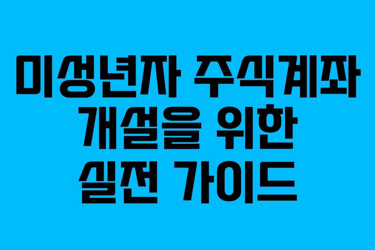 미성년자 주식계좌 개설을 위한 실전 가이드
