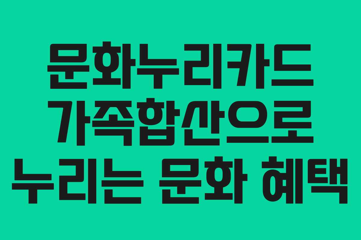 문화누리카드 가족합산으로 누리는 문화 혜택