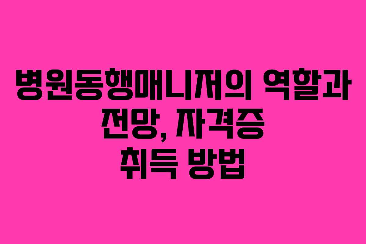 병원동행매니저의 역할과 전망, 자격증 취득 방법