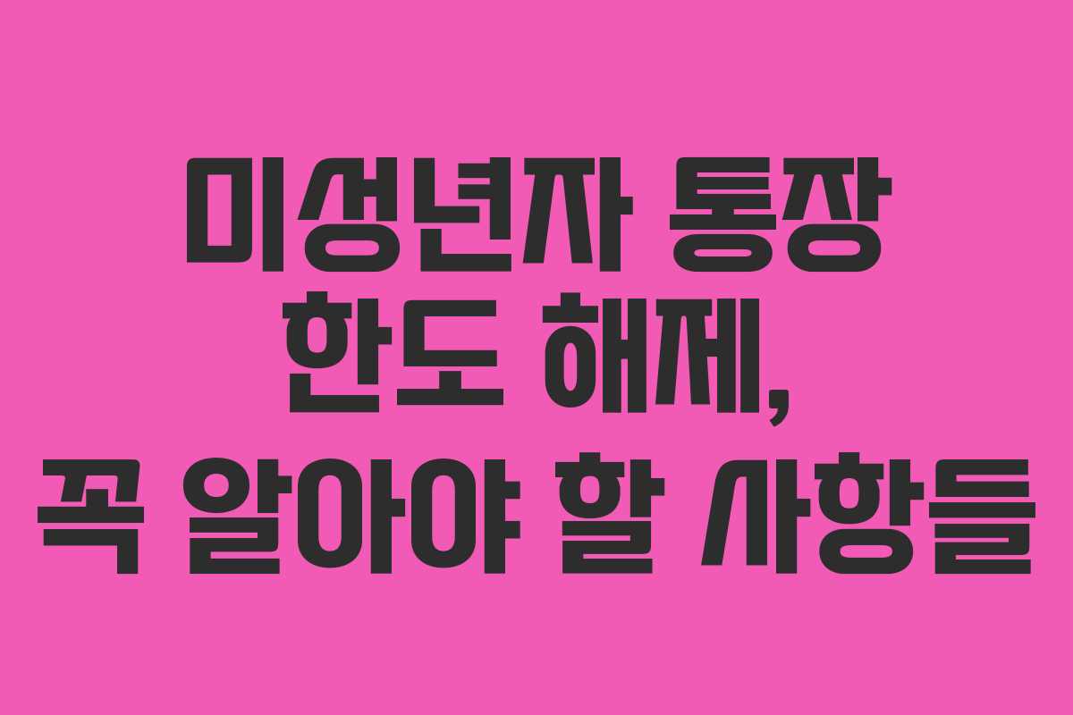 미성년자 통장 한도 해제, 꼭 알아야 할 사항들