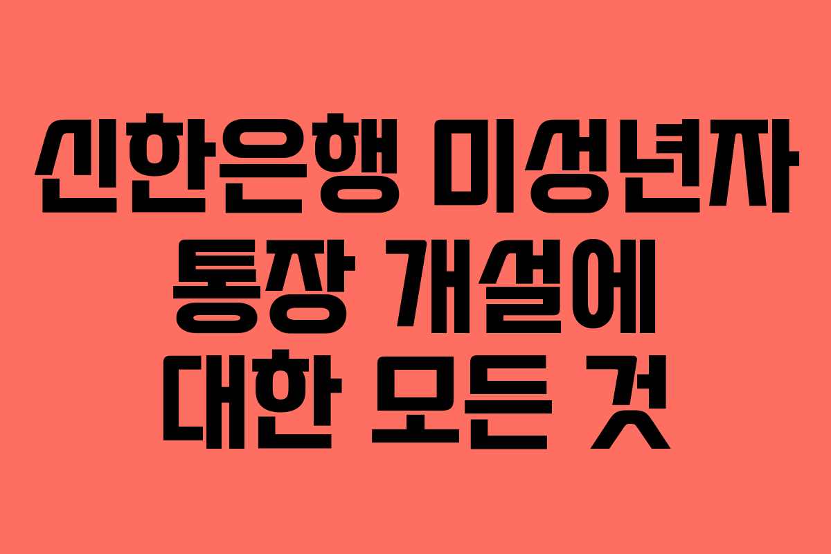 신한은행 미성년자 통장 개설에 대한 모든 것