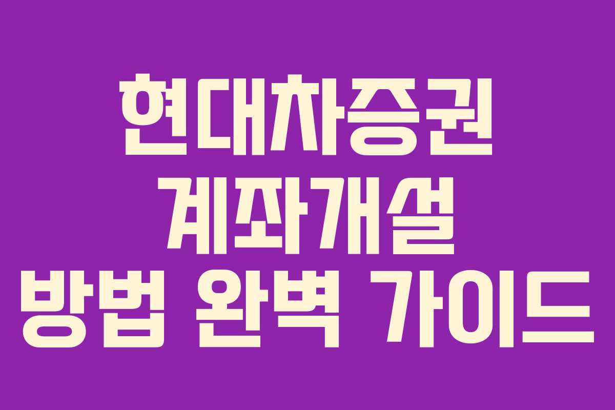 현대차증권 계좌개설 방법 완벽 가이드