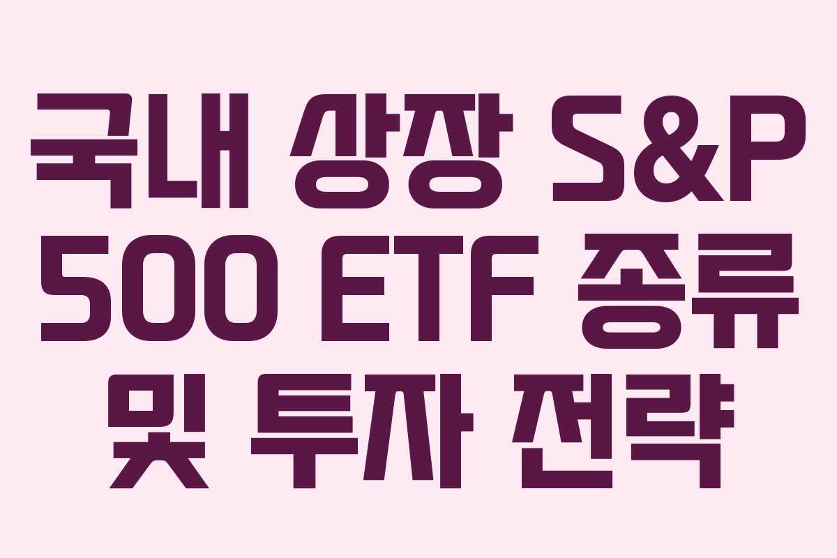 국내 상장 S&P 500 ETF 종류 및 투자 전략