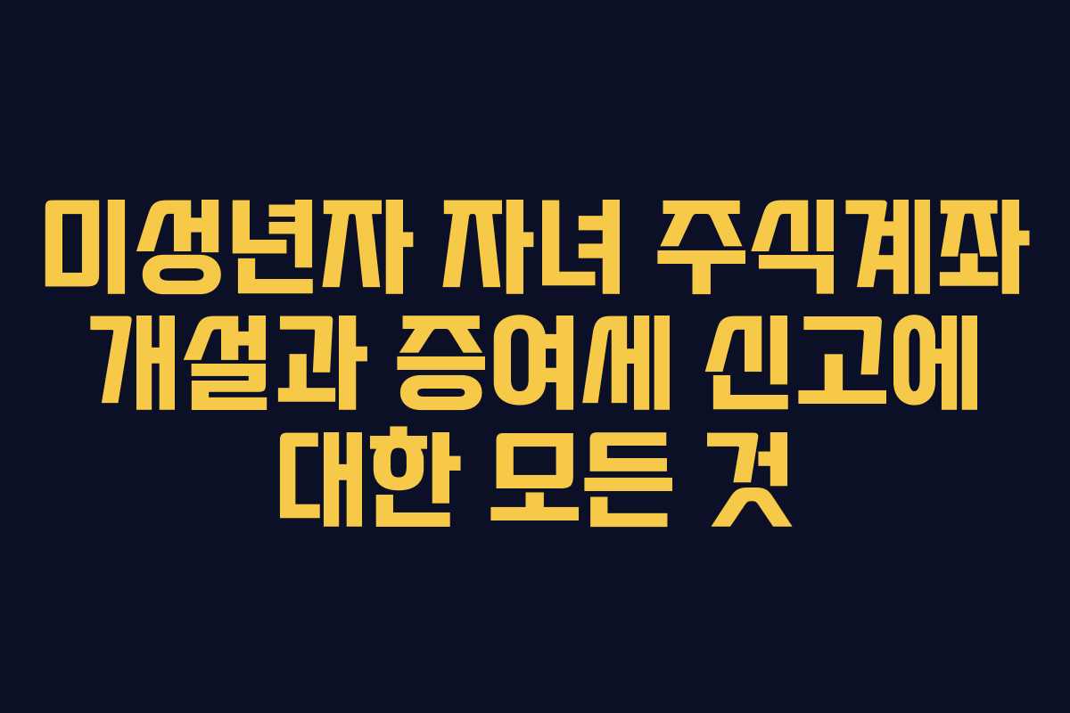 미성년자 자녀 주식계좌 개설과 증여세 신고에 대한 모든 것