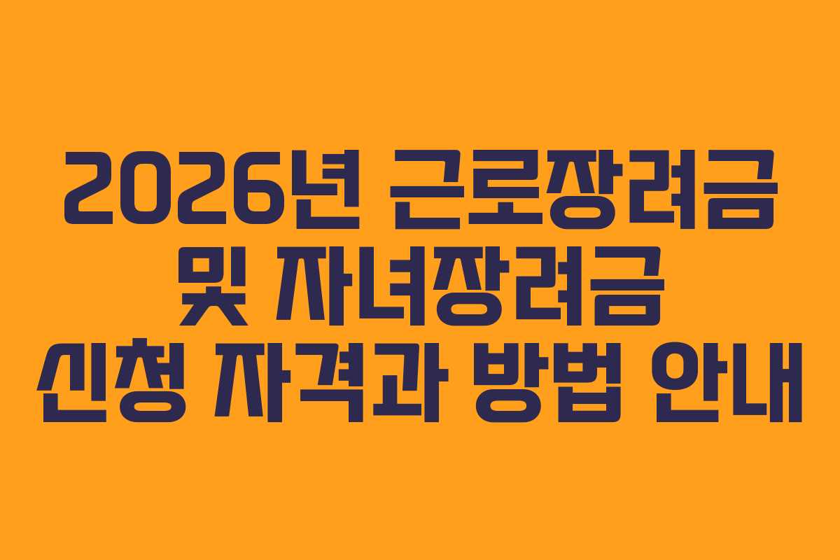 2026년 근로장려금 및 자녀장려금 신청 자격과 방법 안내