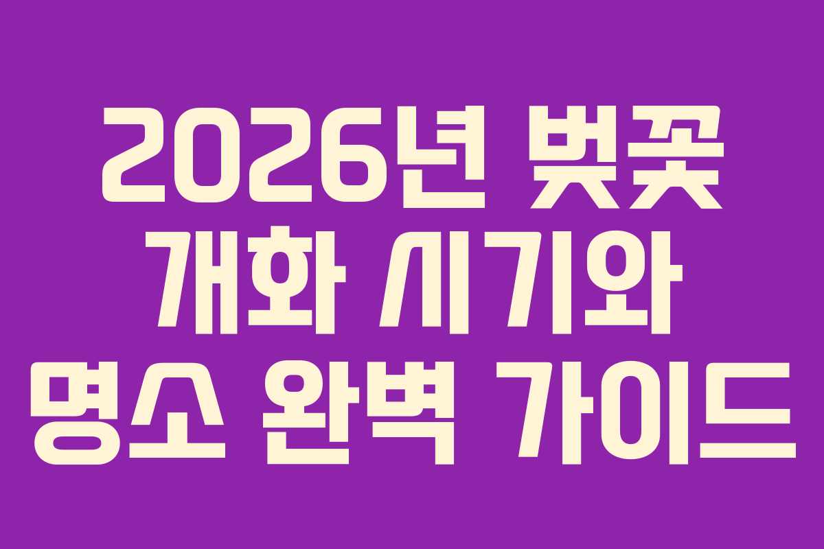 2026년 벚꽃 개화 시기와 명소 완벽 가이드