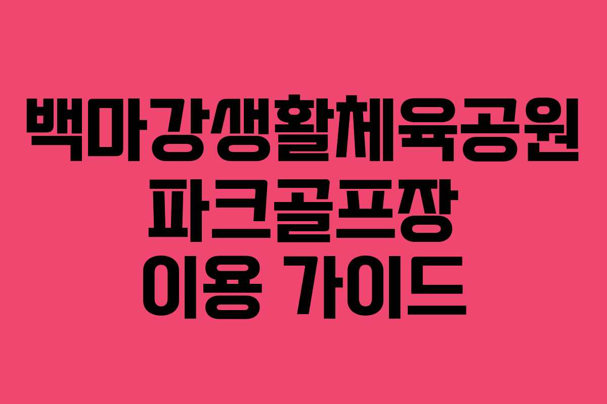 백마강생활체육공원 파크골프장 이용 가이드