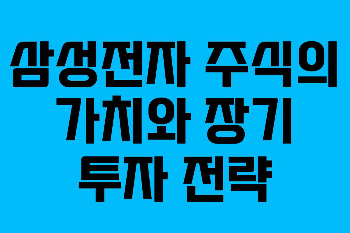 삼성전자 주식의 가치와 장기 투자 전략