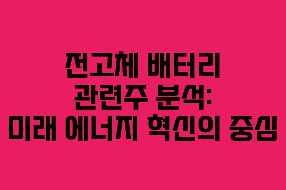 전고체 배터리 관련주 분석: 미래 에너지 혁신의 중심
