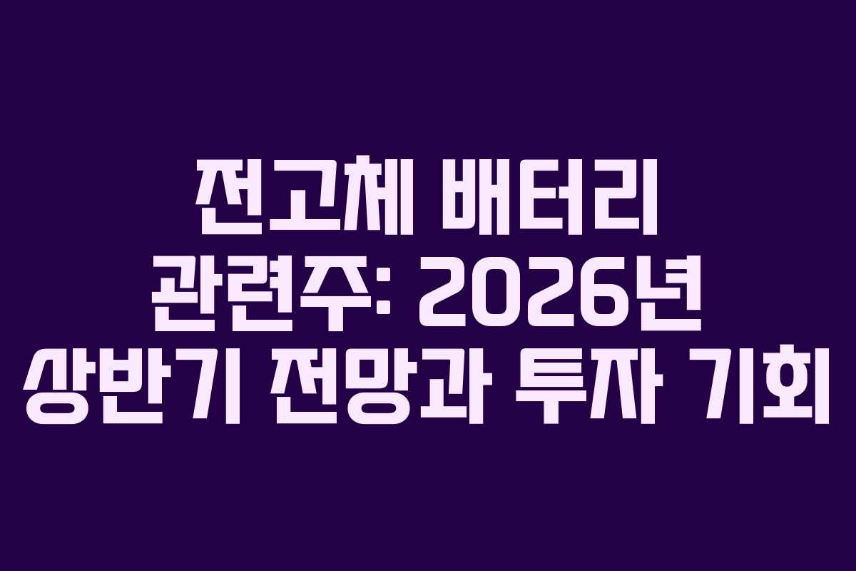 전고체 배터리 관련주: 2026년 상반기 전망과 투자 기회