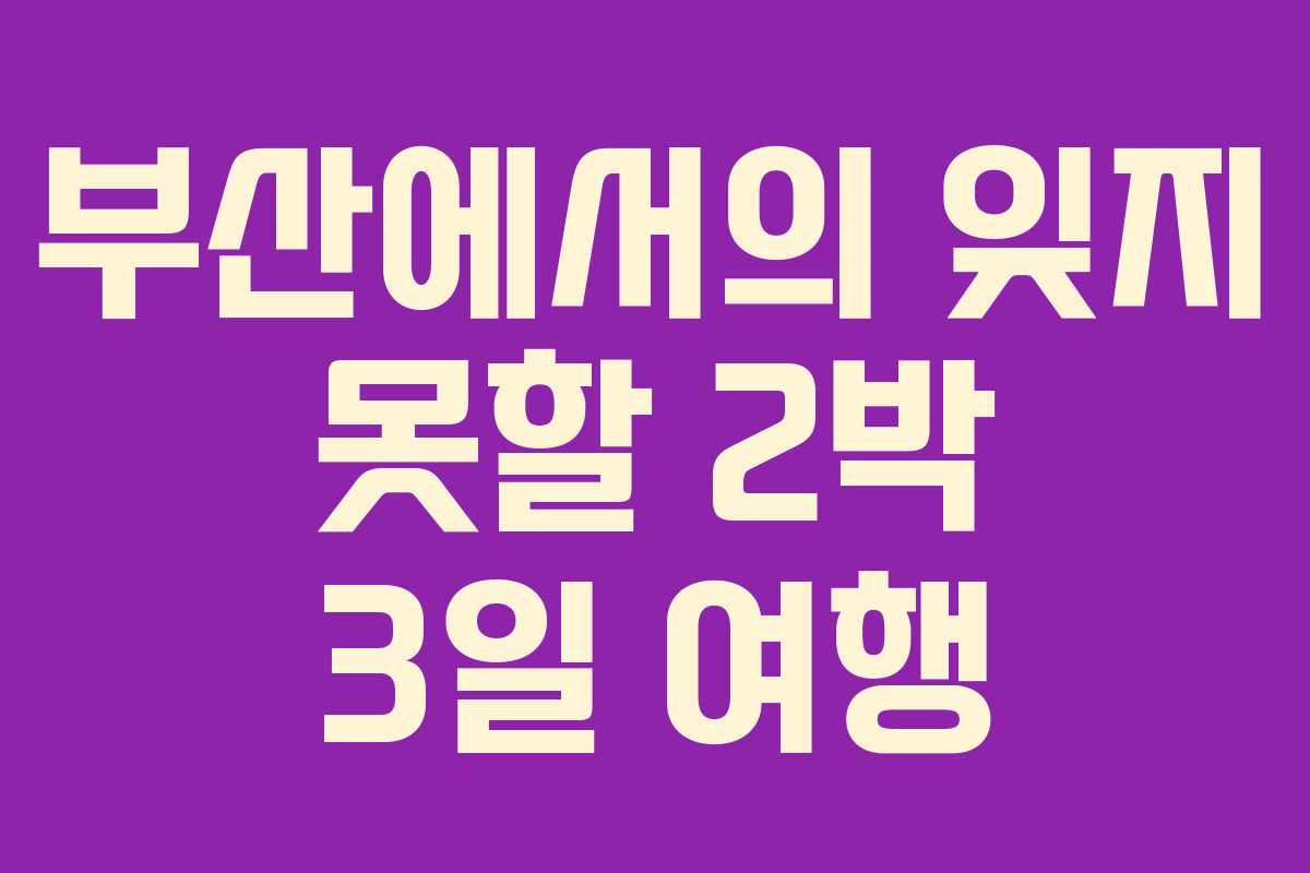 부산에서의 잊지 못할 2박 3일 여행