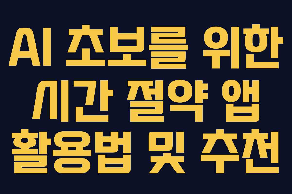 AI 초보를 위한 시간 절약 앱 활용법 및 추천