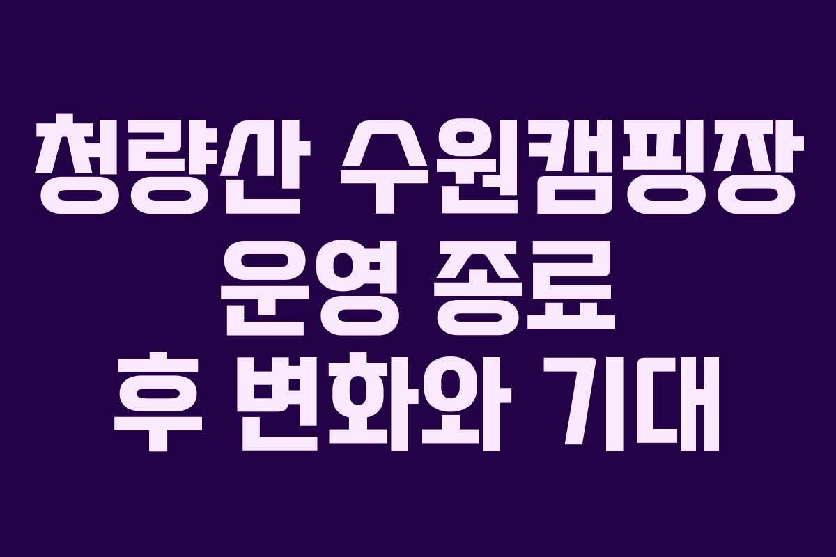 청량산 수원캠핑장 운영 종료 후 변화와 기대