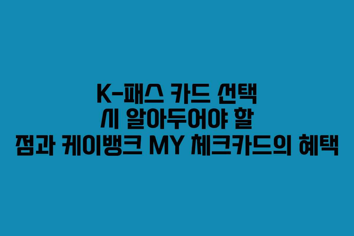 K-패스 카드 선택 시 알아두어야 할 점과 케이뱅크 MY 체크카드의 혜택