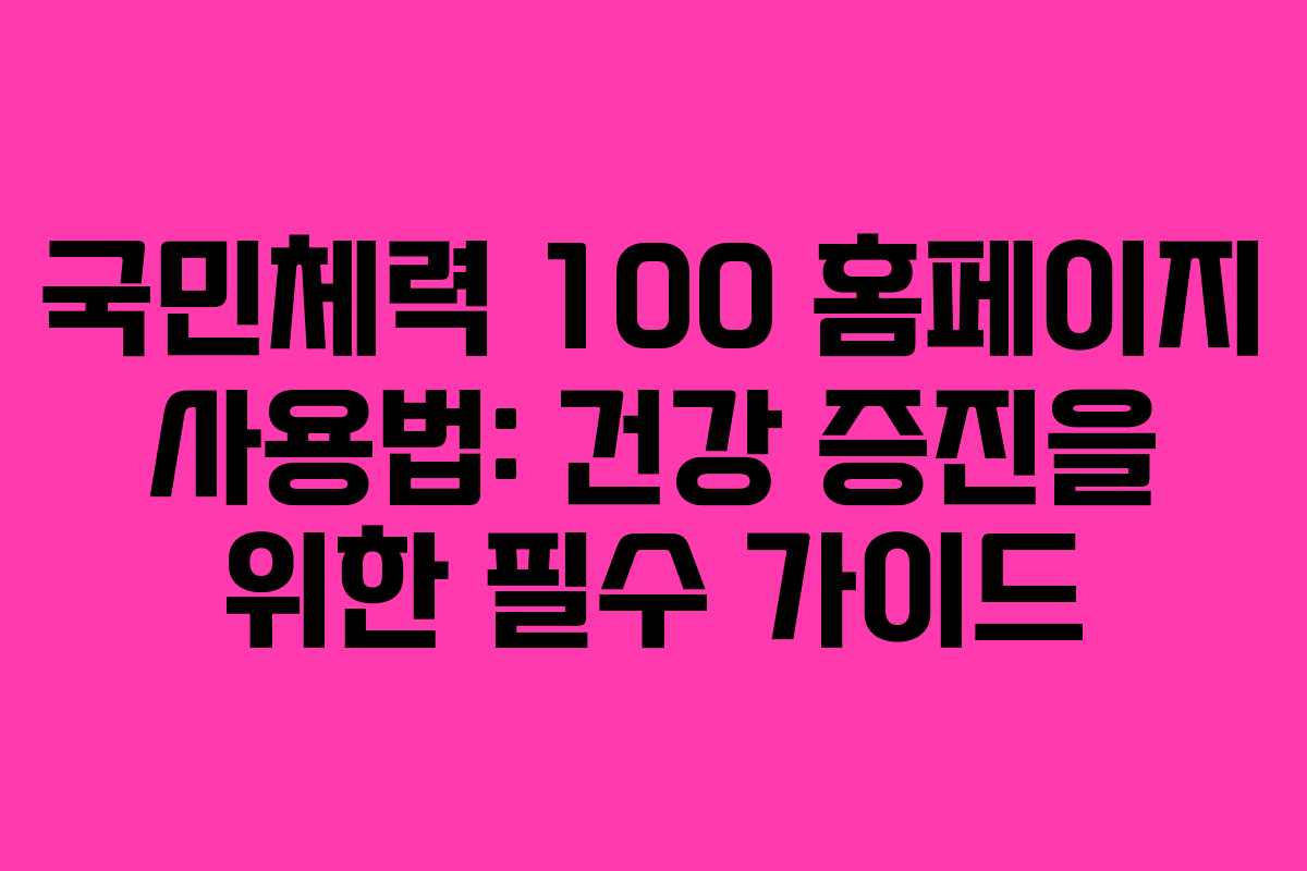 국민체력 100 홈페이지 사용법: 건강 증진을 위한 필수 가이드