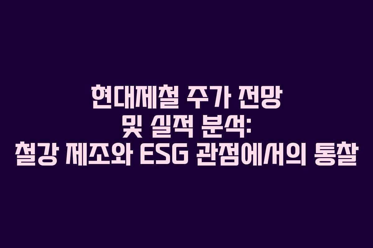 현대제철 주가 전망 및 실적 분석: 철강 제조와 ESG 관점에서의 통찰