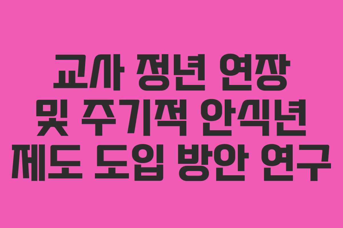 교사 정년 연장 및 주기적 안식년 제도 도입 방안 연구