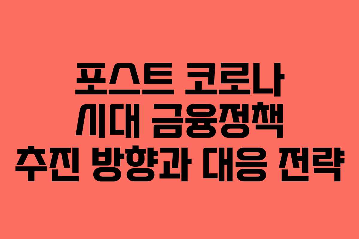 포스트 코로나 시대 금융정책 추진 방향과 대응 전략
