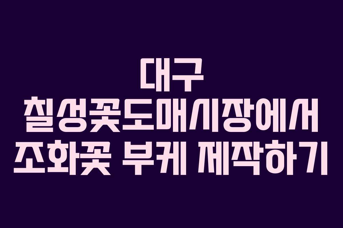 대구 칠성꽃도매시장에서 조화꽃 부케 제작하기
