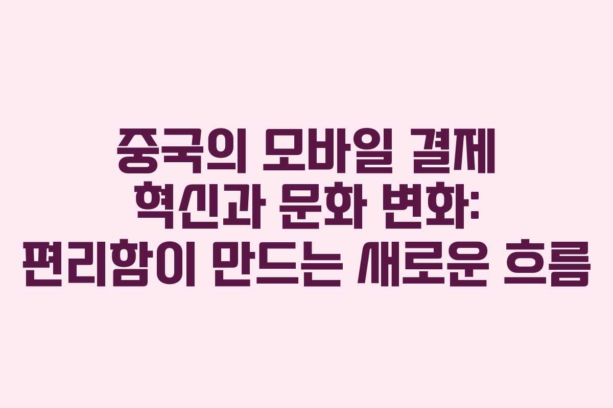 중국의 모바일 결제 혁신과 문화 변화: 편리함이 만드는 새로운 흐름