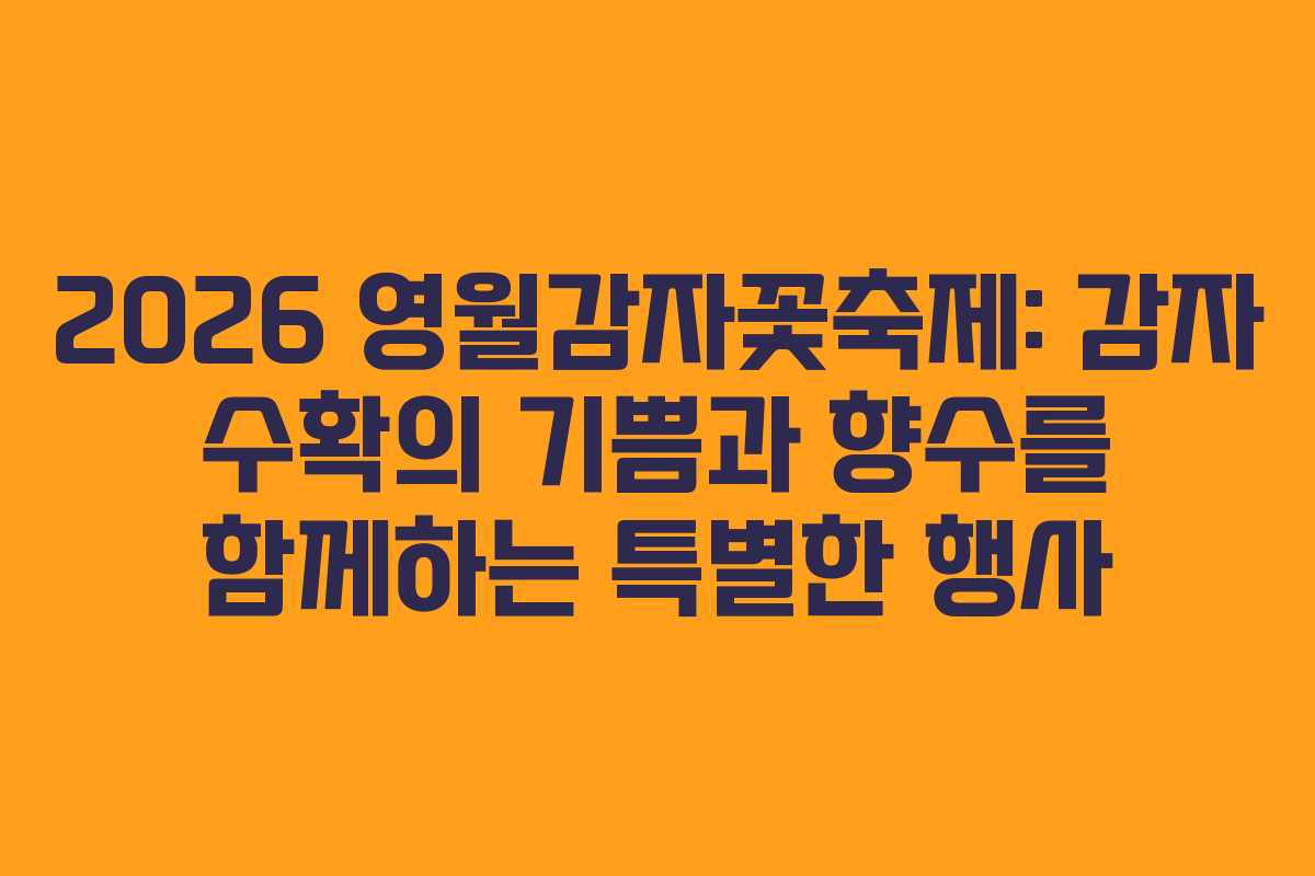 2026 영월감자꽃축제: 감자 수확의 기쁨과 향수를 함께하는 특별한 행사