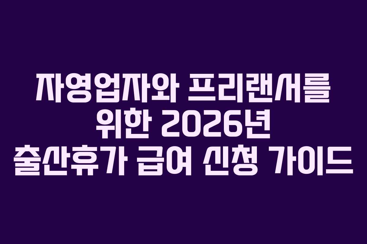 자영업자와 프리랜서를 위한 2026년 출산휴가 급여 신청 가이드